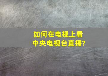 如何在电视上看中央电视台直播?