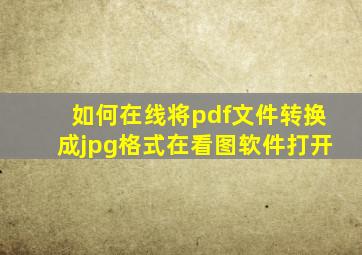 如何在线将pdf文件转换成jpg格式在看图软件打开