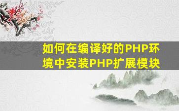 如何在编译好的PHP环境中安装PHP扩展模块