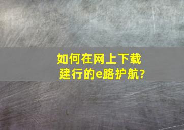 如何在网上下载建行的e路护航?