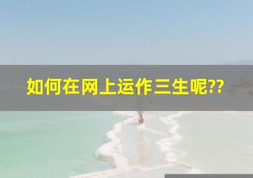 如何在网上运作三生呢??