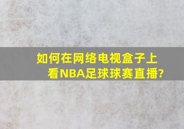 如何在网络电视盒子上看NBA,足球球赛,直播?