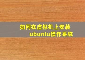 如何在虚拟机上安装ubuntu操作系统