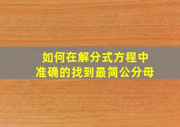 如何在解分式方程中准确的找到最简公分母