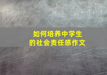 如何培养中学生的社会责任感作文