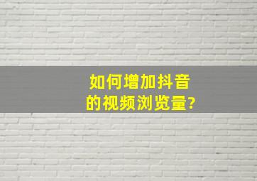 如何增加抖音的视频浏览量?