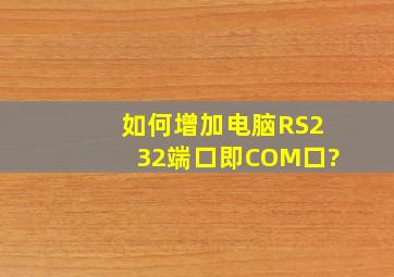 如何增加电脑RS232端口,即COM口?