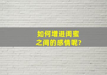 如何增进闺蜜之间的感情呢?