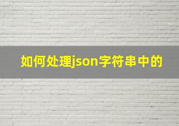 如何处理json字符串中的