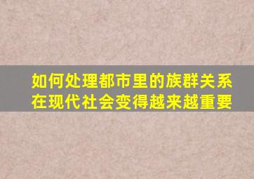 如何处理都市里的族群关系在现代社会变得越来越重要。()