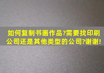 如何复制书画作品?需要找印刷公司,还是其他类型的公司?谢谢!