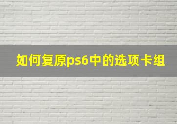 如何复原ps6中的选项卡组