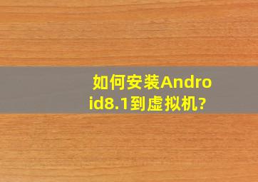 如何安装Android8.1到虚拟机?