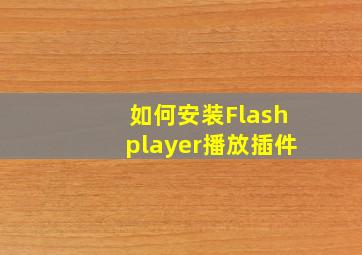 如何安装Flashplayer播放插件