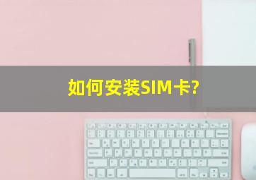 如何安装SIM卡?