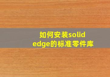 如何安装solidedge的标准零件库