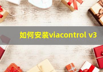 如何安装viacontrol v3