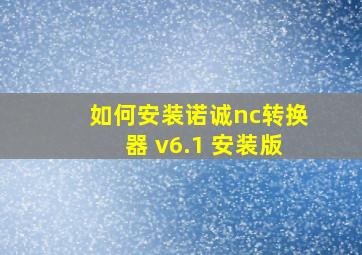 如何安装诺诚nc转换器 v6.1 安装版