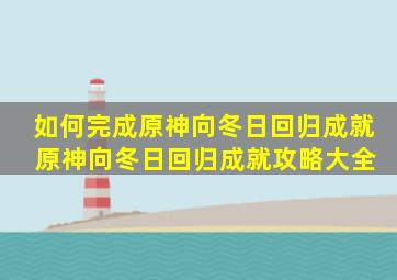 如何完成原神向冬日回归成就 原神向冬日回归成就攻略大全