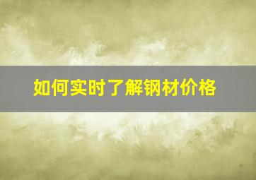 如何实时了解钢材价格