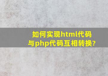 如何实现html代码与php代码互相转换?