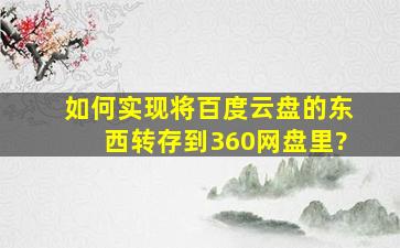 如何实现将百度云盘的东西转存到360网盘里?