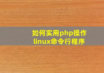 如何实用php操作linux命令行程序