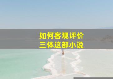 如何客观评价三体这部小说