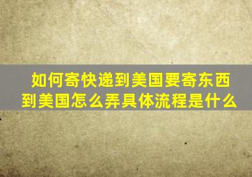 如何寄快递到美国,要寄东西到美国,怎么弄,具体流程是什么