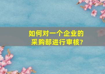 如何对一个企业的采购部进行审核?