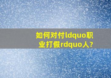 如何对付“职业打假”人?