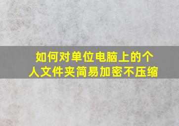 如何对单位电脑上的个人文件夹简易加密(不压缩)