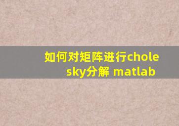 如何对矩阵进行cholesky分解 matlab