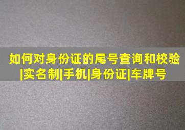 如何对身份证的尾号查询和校验|实名制|手机|身份证|车牌号