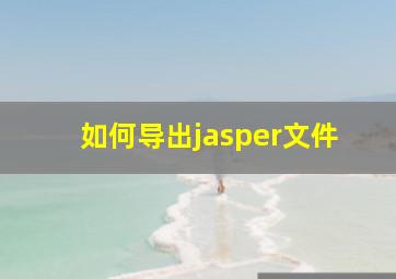 如何导出jasper文件