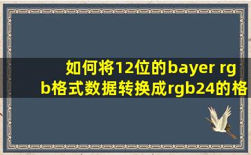 如何将12位的bayer rgb格式数据转换成rgb24的格式的图像