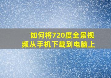 如何将720度全景视频从手机下载到电脑上