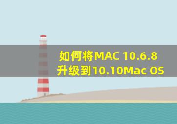 如何将MAC 10.6.8升级到10.10Mac OS