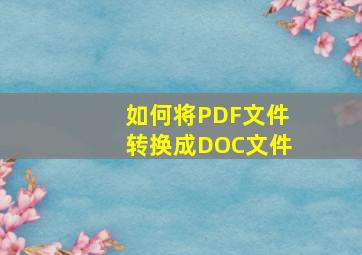 如何将PDF文件转换成DOC文件