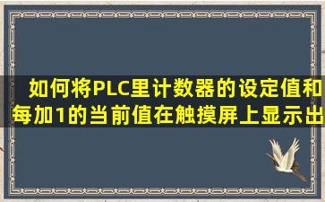 如何将PLC里计数器的设定值和每加1的当前值在触摸屏上显示出来呢