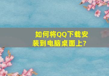 如何将QQ下载安装到电脑桌面上?