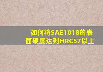 如何将SAE1018的表面硬度达到HRC57以上(