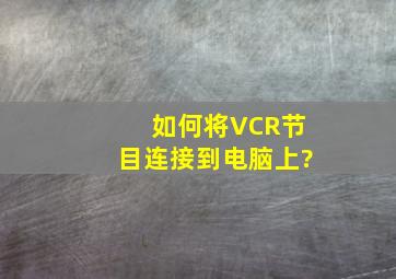 如何将VCR节目连接到电脑上?