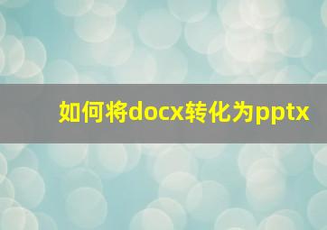 如何将docx转化为pptx