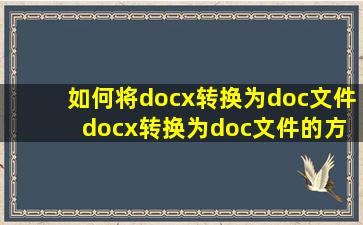 如何将docx转换为doc文件 docx转换为doc文件的方法