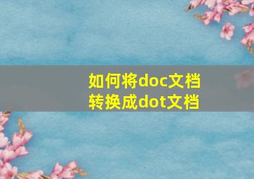 如何将doc文档转换成dot文档