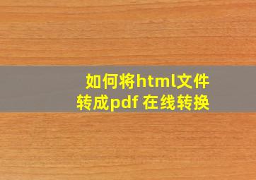 如何将html文件转成pdf 在线转换