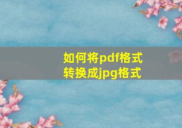 如何将pdf格式转换成jpg格式