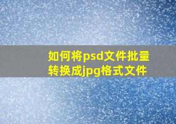 如何将psd文件批量转换成jpg格式文件