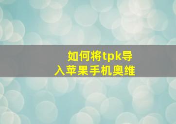 如何将tpk导入苹果手机奥维